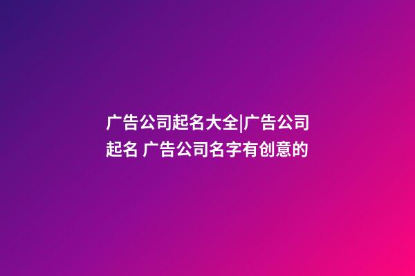 广告公司起名大全|广告公司起名 广告公司名字有创意的-第1张-公司起名-玄机派